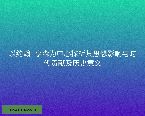 以约翰-亨森为中心探析其思想影响与时代贡献及历史意义