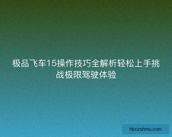 极品飞车15操作技巧全解析轻松上手挑战极限驾驶体验